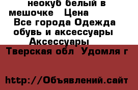 неокуб белый в мешочке › Цена ­ 1 000 - Все города Одежда, обувь и аксессуары » Аксессуары   . Тверская обл.,Удомля г.